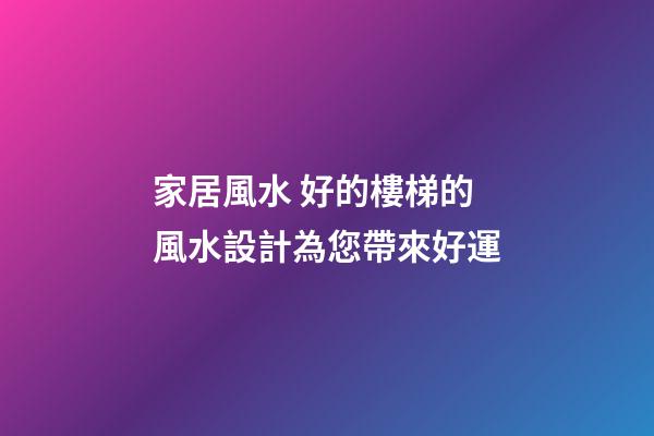 家居風水 好的樓梯的風水設計為您帶來好運